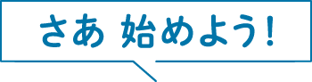 さあ 始めよう!