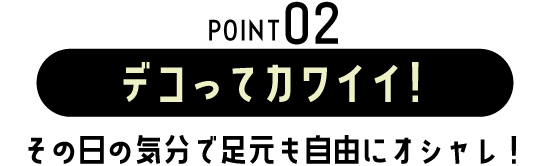 POINT02 デコってカワイイ！
