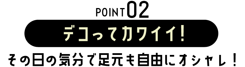 POINT02 デコってカワイイ！