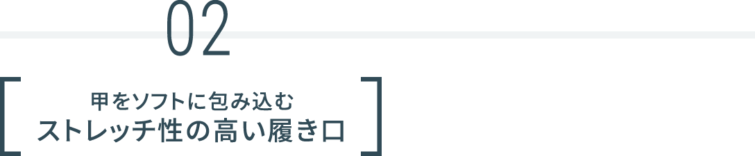 02 甲をソフトに包み込むストレッチ性の高い履き口