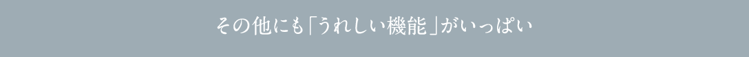 その他にも「うれしい機能」がいっぱい