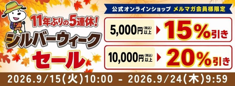 11年ぶりの5連休！シルバーウィークセール 公式オンラインショップ メルマガ会員様限定 5,000円(税込)以上15%引き 10,000円(税込)以上20%引き 2026.9/15(火)10:00-2026.9/24(木)9:59