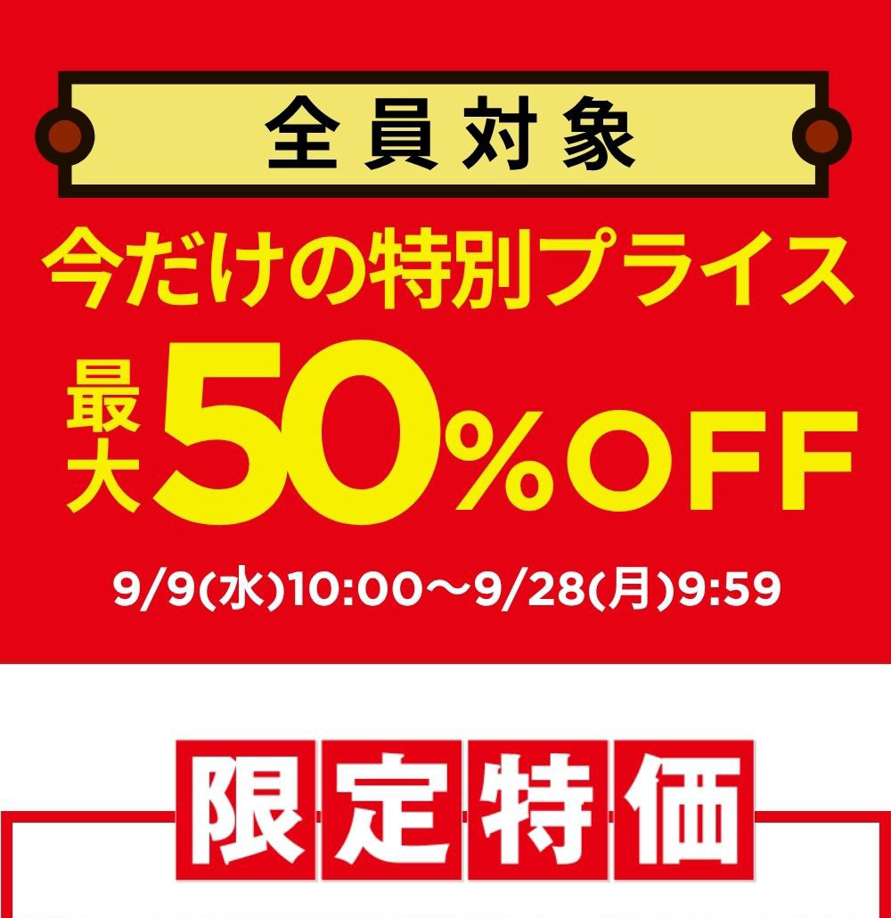 全員対象 今だけの特別プライス 最大50%OFF 9/9(水)10:00～9/28(月)9:59 限定特価