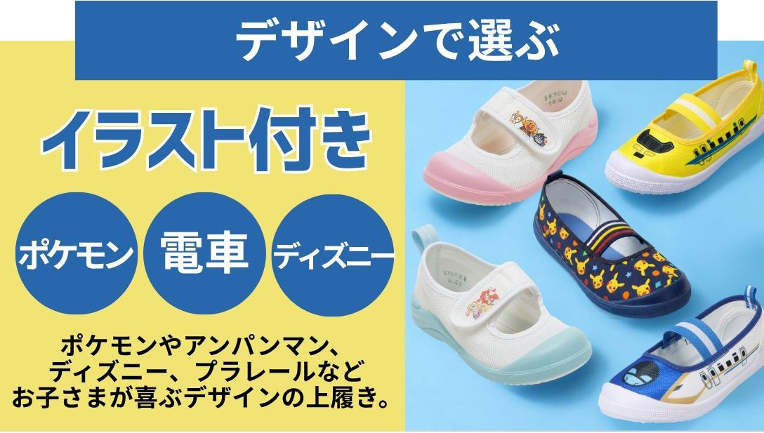 デザインで選ぶ　イラスト付き　ポケモンやアンパンマン、ディズニー、プラレールなどお子さまが喜ぶデザインの上履き。